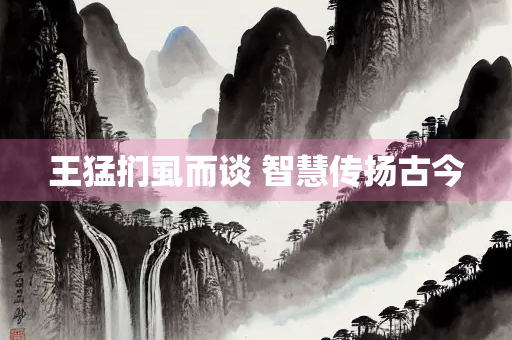王猛扪虱而谈 智慧传扬古今