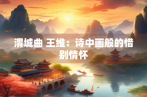 渭城曲 王维：诗中画般的惜别情怀
