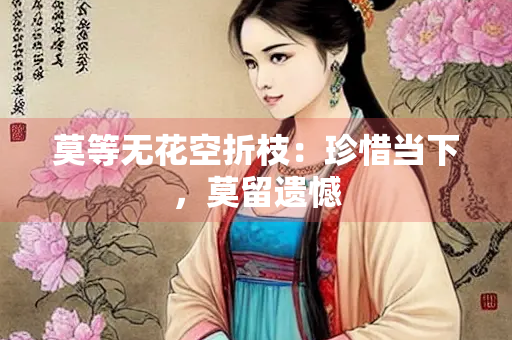 莫等无花空折枝：珍惜当下，莫留遗憾