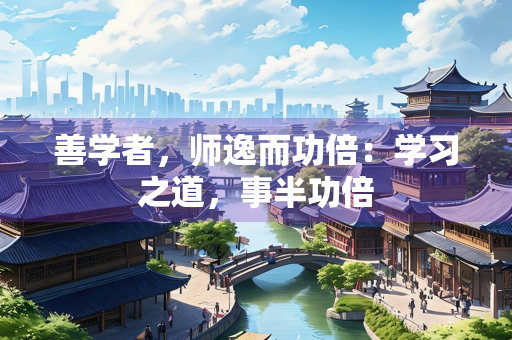 善学者，师逸而功倍：学习之道，事半功倍