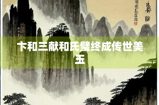 卞和三献和氏璧终成传世美玉