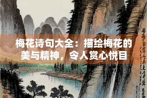 梅花诗句大全：描绘梅花的美与精神，令人赏心悦目