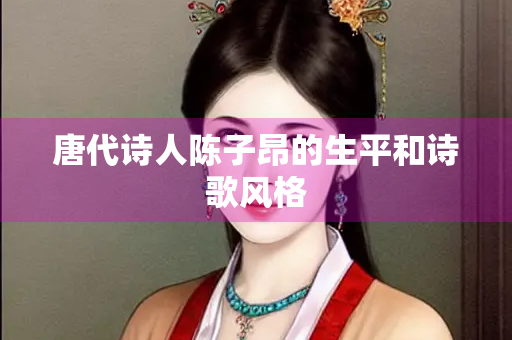 唐代诗人陈子昂的生平和诗歌风格
