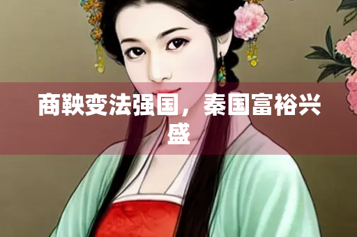商鞅变法强国，秦国富裕兴盛