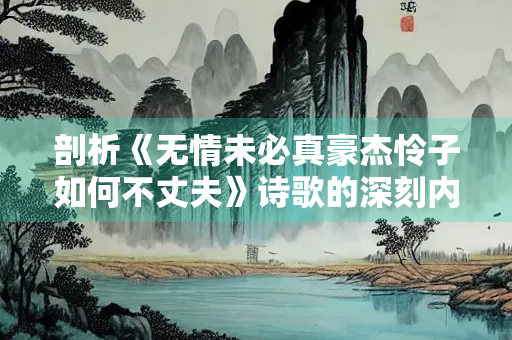 剖析《无情未必真豪杰怜子如何不丈夫》诗歌的深刻内涵