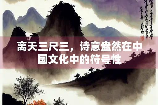 离天三尺三，诗意盎然在中国文化中的符号性