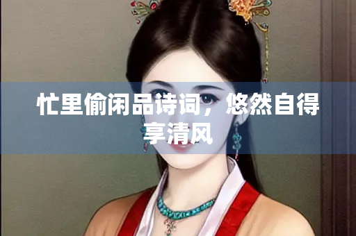 忙里偷闲品诗词，悠然自得享清风
