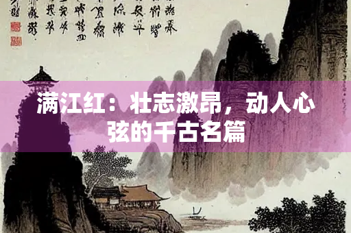 满江红：壮志激昂，动人心弦的千古名篇