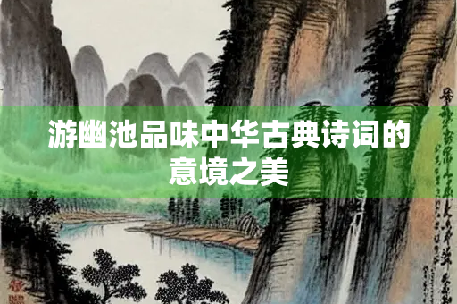 游幽池品味中华古典诗词的意境之美