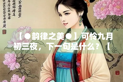 【●韵律之美●】可怜九月初三夜，下一句是什么？【1200字长文】