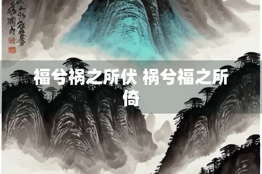 福兮祸之所伏 祸兮福之所倚