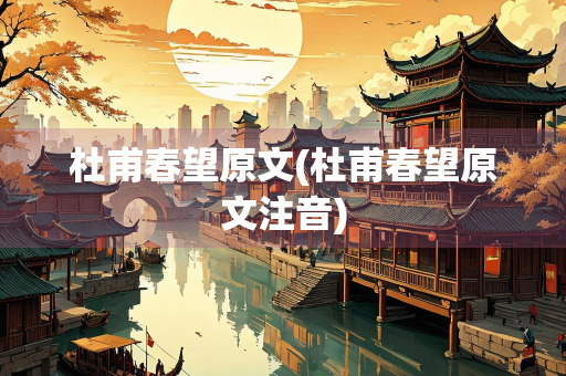 杜甫春望原文(杜甫春望原文注音)