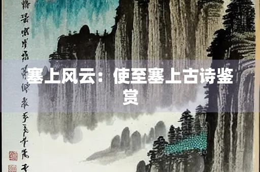 塞上风云：使至塞上古诗鉴赏