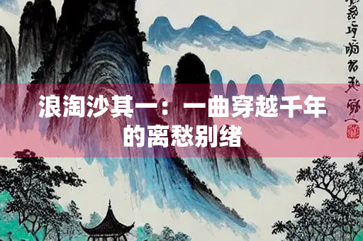 浪淘沙其一：一曲穿越千年的离愁别绪