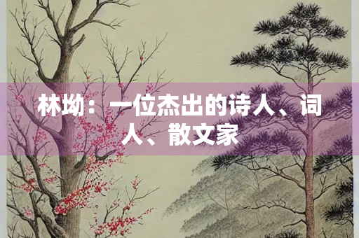 林坳：一位杰出的诗人、词人、散文家