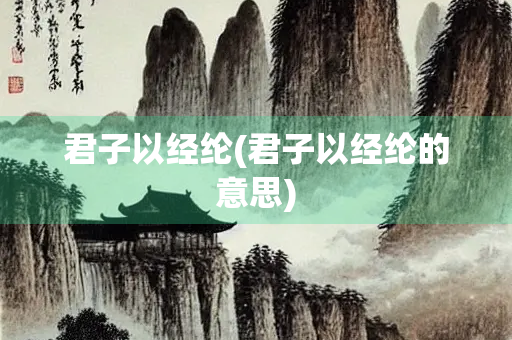 君子以经纶(君子以经纶的意思)