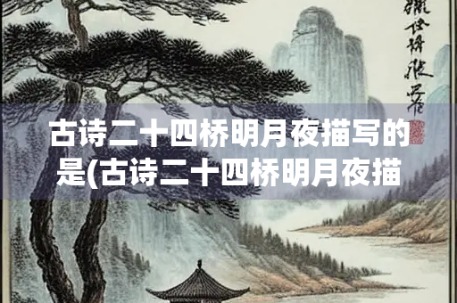 古诗二十四桥明月夜描写的是(古诗二十四桥明月夜描写的是什么)