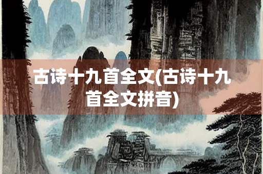 古诗十九首全文(古诗十九首全文拼音)