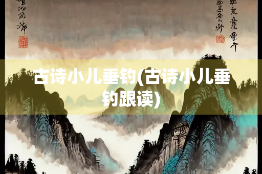 古诗小儿垂钓(古诗小儿垂钓跟读)