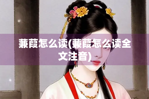 蒹葭怎么读(蒹葭怎么读全文注音)