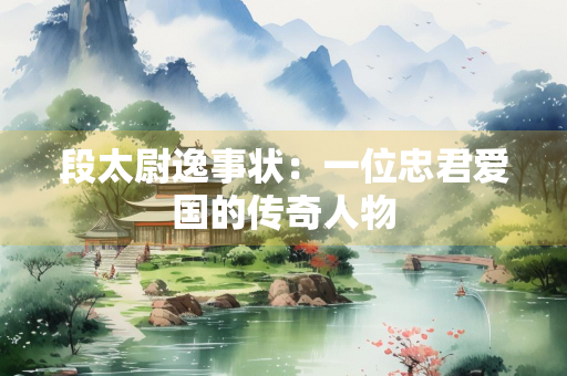 段太尉逸事状：一位忠君爱国的传奇人物