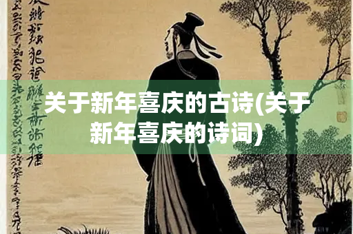 关于新年喜庆的古诗(关于新年喜庆的诗词)