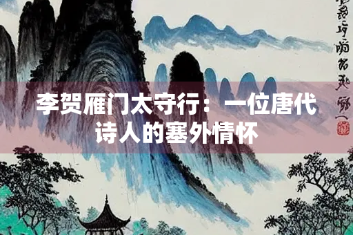 李贺雁门太守行：一位唐代诗人的塞外情怀