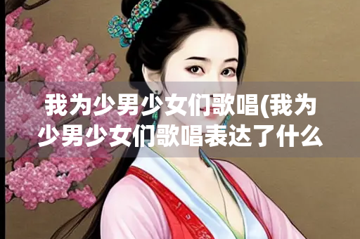 我为少男少女们歌唱(我为少男少女们歌唱表达了什么情感)