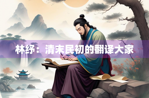 林纾：清末民初的翻译大家