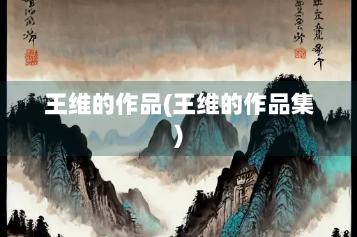 王维的作品(王维的作品集)