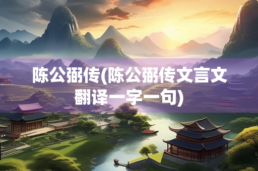 陈公弼传(陈公弼传文言文翻译一字一句)