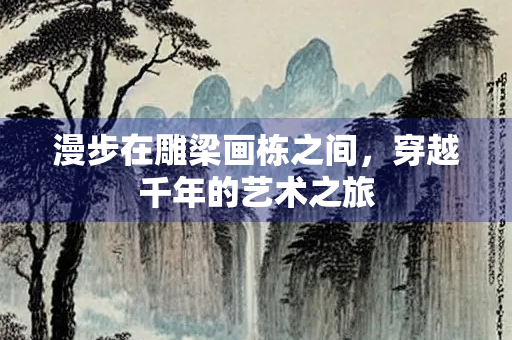 漫步在雕梁画栋之间，穿越千年的艺术之旅