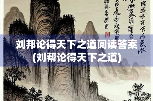 刘邦论得天下之道阅读答案(刘帮论得天下之道)