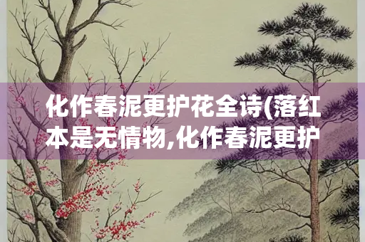 化作春泥更护花全诗(落红本是无情物,化作春泥更护花全诗)