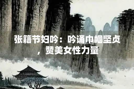 张籍节妇吟：吟诵巾帼坚贞，赞美女性力量