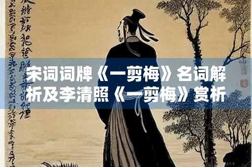 宋词词牌《一剪梅》名词解析及李清照《一剪梅》赏析