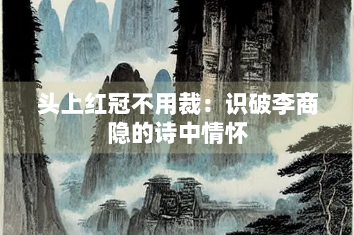 头上红冠不用裁：识破李商隐的诗中情怀