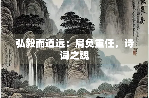 弘毅而道远：肩负重任，诗词之魂