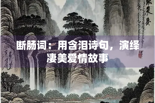 断肠词：用含泪诗句，演绎凄美爱情故事