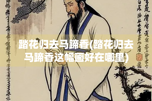 踏花归去马蹄香(踏花归去马蹄香这幅画好在哪里)