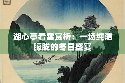 湖心亭看雪赏析：一场纯洁朦胧的冬日盛宴