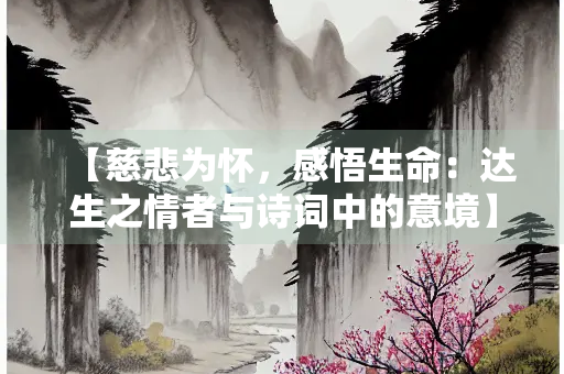 【慈悲为怀，感悟生命：达生之情者与诗词中的意境】