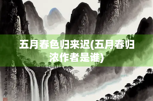 五月春色归来迟(五月春归浓作者是谁)