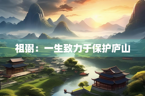 祖弼：一生致力于保护庐山