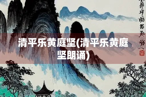 清平乐黄庭坚(清平乐黄庭坚朗诵)