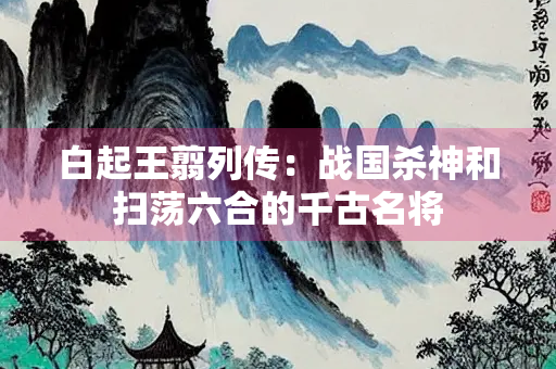白起王翦列传：战国杀神和扫荡六合的千古名将