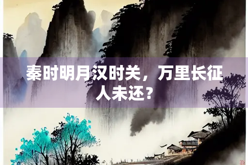秦时明月汉时关，万里长征人未还？