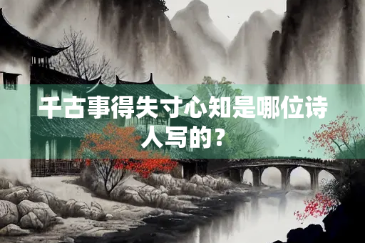 千古事得失寸心知是哪位诗人写的？
