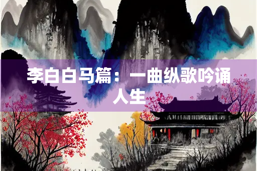 李白白马篇：一曲纵歌吟诵人生
