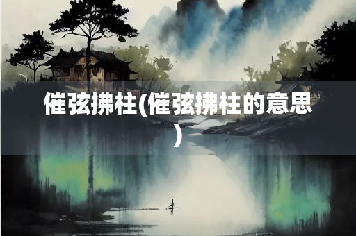 催弦拂柱(催弦拂柱的意思)